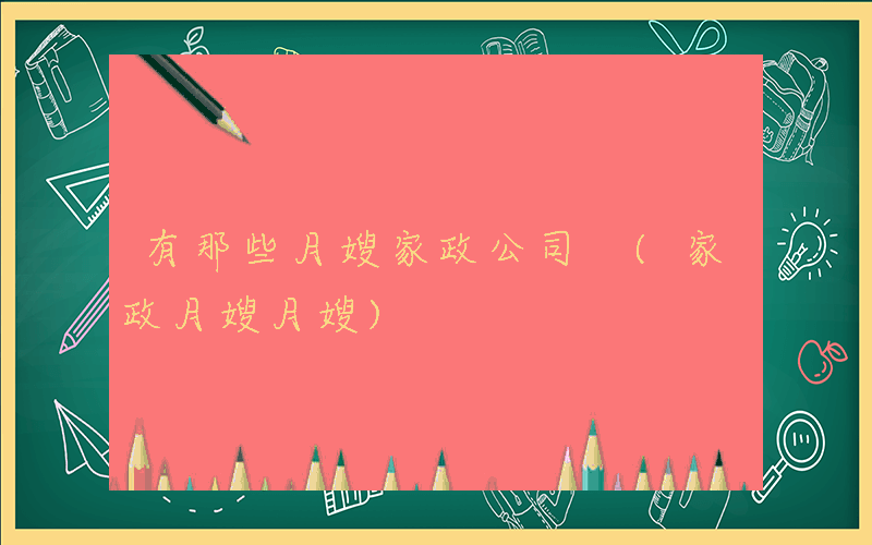 有那些月嫂家政公司 (家政月嫂月嫂)